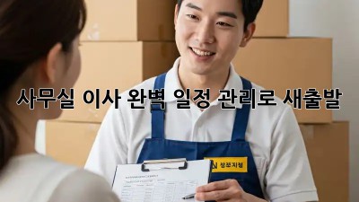 사무실 이사, 완벽 일정 관리로 새출발!