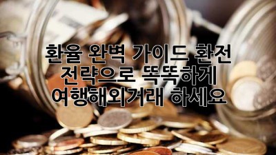 환율 완벽 가이드: 환전 전략으로 똑똑하게 여행/해외거래 하세요!