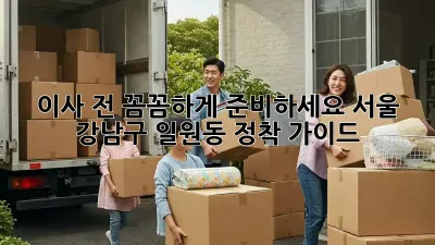 이사 전, 꼼꼼하게 준비하세요! 서울 강남구 일원동 정착 가이드