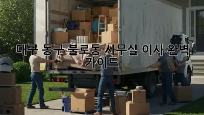 대구 동구 불로동 사무실 이사, 완벽 가이드!